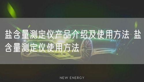 鹽含量測定儀產(chǎn)品介紹及使用方法 鹽含量測定儀使用方法(圖1) 鹽含量測定儀產(chǎn)品介紹及使用方法 鹽含量測定儀使用方法(圖1)