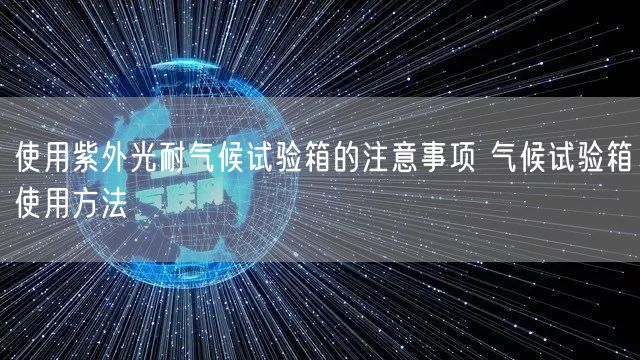 使用紫外光耐氣候試驗箱的注意事項 氣候試驗箱使用方法(圖1) 使用紫外光耐氣候試驗箱的注意事項 氣候試驗箱使用方法(圖1)
