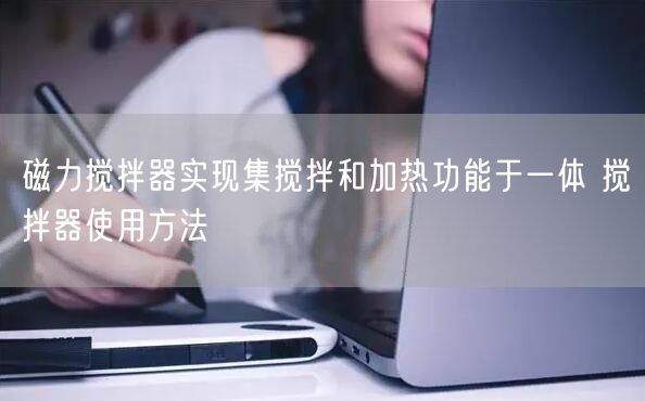磁力攪拌器實現(xiàn)集攪拌和加熱功能于一體 攪拌器使用方法(圖1) 磁力攪拌器實現(xiàn)集攪拌和加熱功能于一體 攪拌器使用方法(圖1)