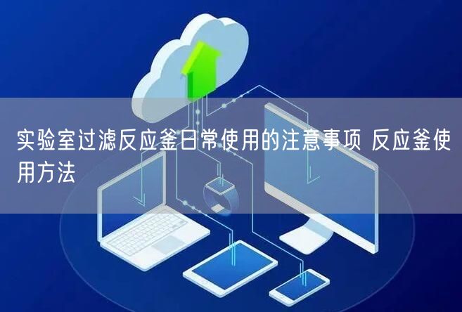 實(shí)驗(yàn)室過濾反應(yīng)釜日常使用的注意事項(xiàng) 反應(yīng)釜使用方法(圖1) 實(shí)驗(yàn)室過濾反應(yīng)釜日常使用的注意事項(xiàng) 反應(yīng)釜使用方法(圖1)