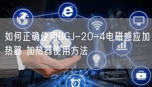 如何正確使用BGJ-20-4電磁感應加熱器 加熱器使用方法(圖1)