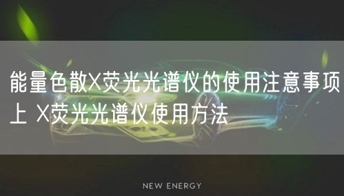 能量色散X熒光光譜儀的使用注意事項(xiàng)上 X熒光光譜儀使用方法(圖1) 能量色散X熒光光譜儀的使用注意事項(xiàng)上 X熒光光譜儀使用方法(圖1)