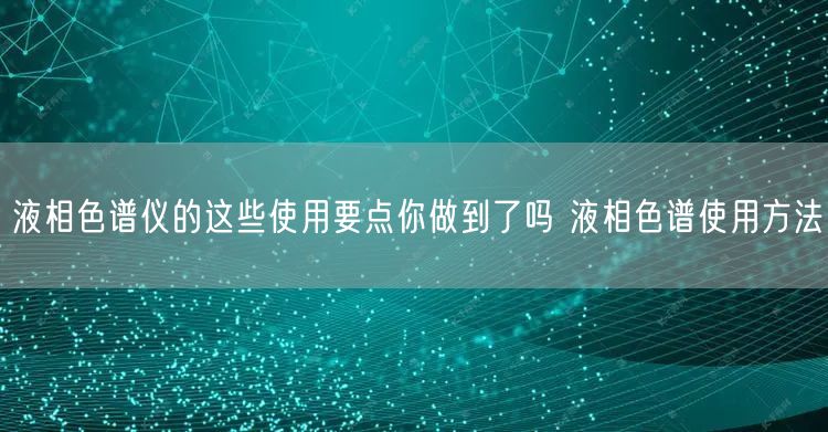 液相色譜儀的這些使用要點(diǎn)你做到了嗎 液相色譜使用方法(圖1) 液相色譜儀的這些使用要點(diǎn)你做到了嗎 液相色譜使用方法(圖1)