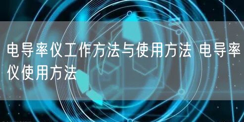 電導(dǎo)率儀工作方法與使用方法 電導(dǎo)率儀使用方法(圖1) 電導(dǎo)率儀工作方法與使用方法 電導(dǎo)率儀使用方法(圖1)