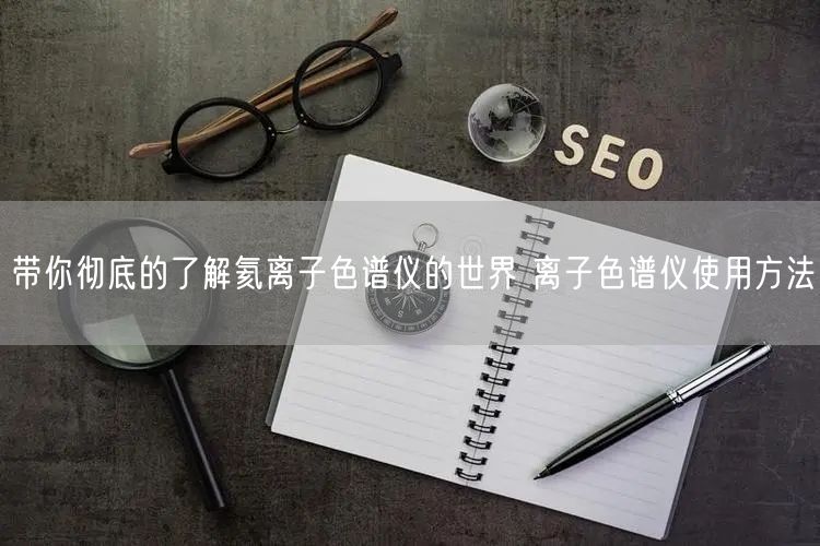 帶你**的了解氦離子色譜儀的世界 離子色譜儀使用方法(圖1) 帶你**的了解氦離子色譜儀的世界 離子色譜儀使用方法(圖1)