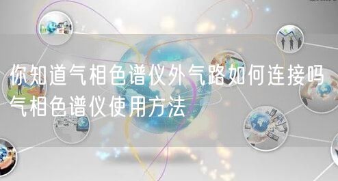 你知道氣相色譜儀外氣路如何連接嗎 氣相色譜儀使用方法(圖1) 你知道氣相色譜儀外氣路如何連接嗎 氣相色譜儀使用方法(圖1)