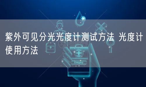 紫外可見分光光度計測試方法 光度計使用方法(圖1) 紫外可見分光光度計測試方法 光度計使用方法(圖1)