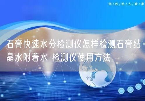 石膏快速水分檢測儀怎樣檢測石膏結(jié)晶水附著水 檢測儀使用方法(圖1)