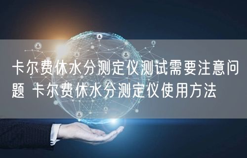 卡爾費休水分測定儀測試需要注意問題 卡爾費休水分測定儀使用方法(圖1) 卡爾費休水分測定儀測試需要注意問題 卡爾費休水分測定儀使用方法(圖1)