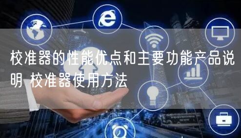 校準(zhǔn)器的性能優(yōu)點(diǎn)和主要功能產(chǎn)品說(shuō)明 校準(zhǔn)器使用方法(圖1) 校準(zhǔn)器的性能優(yōu)點(diǎn)和主要功能產(chǎn)品說(shuō)明 校準(zhǔn)器使用方法(圖1)