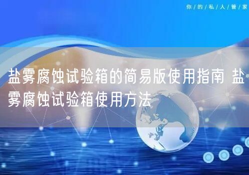 鹽霧腐蝕試驗(yàn)箱的簡易版使用指南 鹽霧腐蝕試驗(yàn)箱使用方法(圖1) 鹽霧腐蝕試驗(yàn)箱的簡易版使用指南 鹽霧腐蝕試驗(yàn)箱使用方法(圖1)