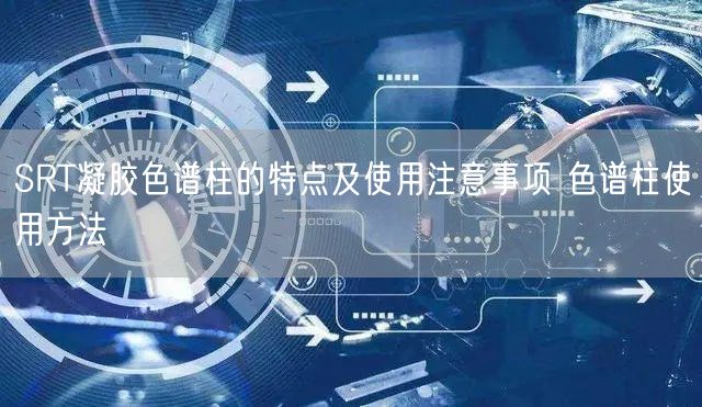 SRT凝膠色譜柱的特點及使用注意事項 色譜柱使用方法(圖1) SRT凝膠色譜柱的特點及使用注意事項 色譜柱使用方法(圖1)