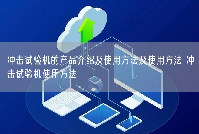 沖擊試驗(yàn)機(jī)的產(chǎn)品介紹及使用方法及使用方法 沖擊試驗(yàn)機(jī)使用方法(圖1) 沖擊試驗(yàn)機(jī)的產(chǎn)品介紹及使用方法及使用方法 沖擊試驗(yàn)機(jī)使用方法(圖1)