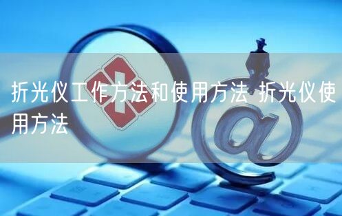 折光儀工作方法和使用方法 折光儀使用方法(圖1) 折光儀工作方法和使用方法 折光儀使用方法(圖1)