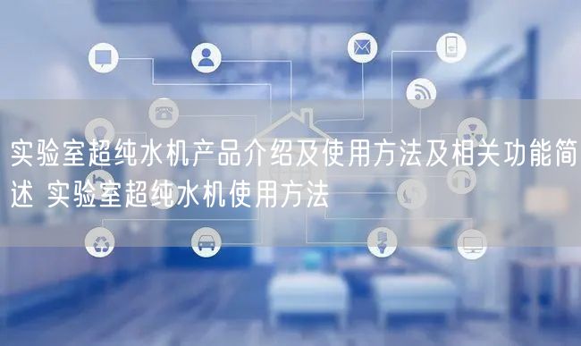 實驗室超純水機產(chǎn)品介紹及使用方法及相關(guān)功能簡述 實驗室超純水機使用方法(圖1) 實驗室超純水機產(chǎn)品介紹及使用方法及相關(guān)功能簡述 實驗室超純水機使用方法(圖1)