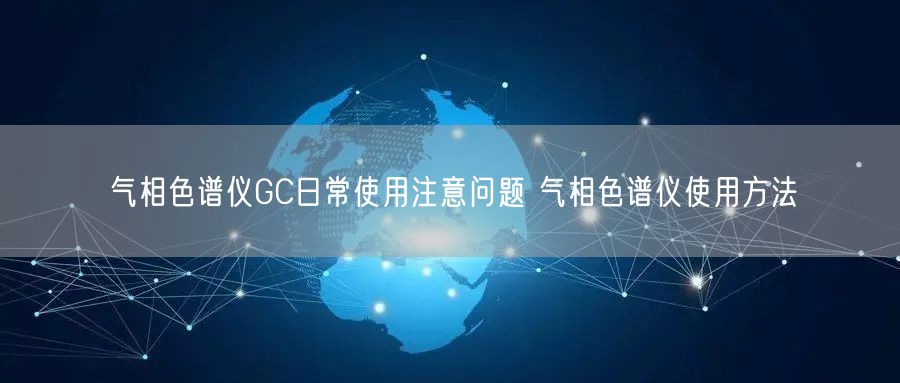 氣相色譜儀GC日常使用注意問(wèn)題 氣相色譜儀使用方法(圖1) 氣相色譜儀GC日常使用注意問(wèn)題 氣相色譜儀使用方法(圖1)