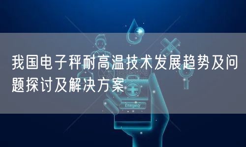 我國電子秤耐高溫技術發(fā)展趨勢及問題探討及解決方案(圖1)