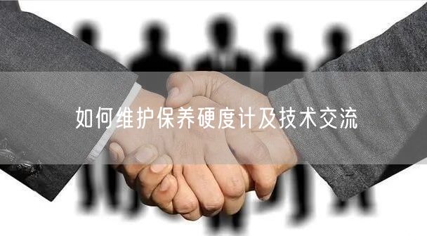 如何維護保養(yǎng)硬度計及技術(shù)交流(圖1) 如何維護保養(yǎng)硬度計及技術(shù)交流(圖1)