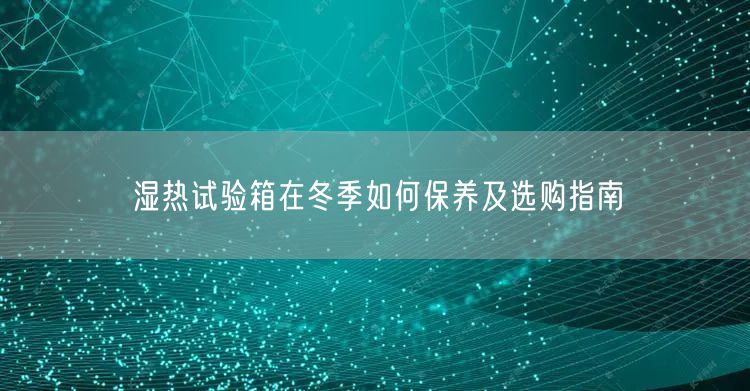 濕熱試驗(yàn)箱在冬季如何保養(yǎng)及選購(gòu)指南(圖1) 濕熱試驗(yàn)箱在冬季如何保養(yǎng)及選購(gòu)指南(圖1)