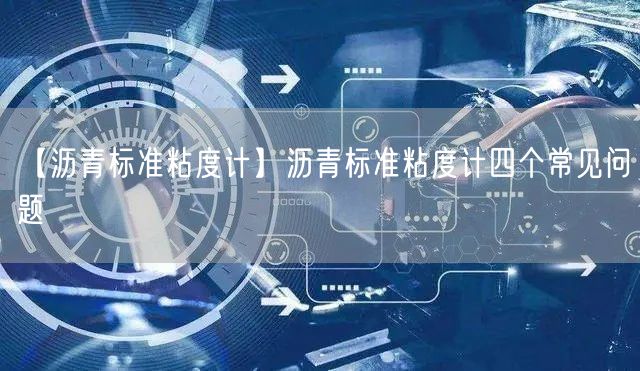 【瀝青標(biāo)準(zhǔn)粘度計(jì)】瀝青標(biāo)準(zhǔn)粘度計(jì)四個(gè)常見問題(圖1)