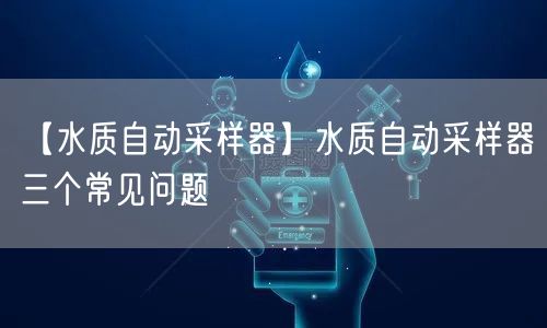 【水質自動采樣器】水質自動采樣器三個常見問題(圖1) 【水質自動采樣器】水質自動采樣器三個常見問題(圖1)