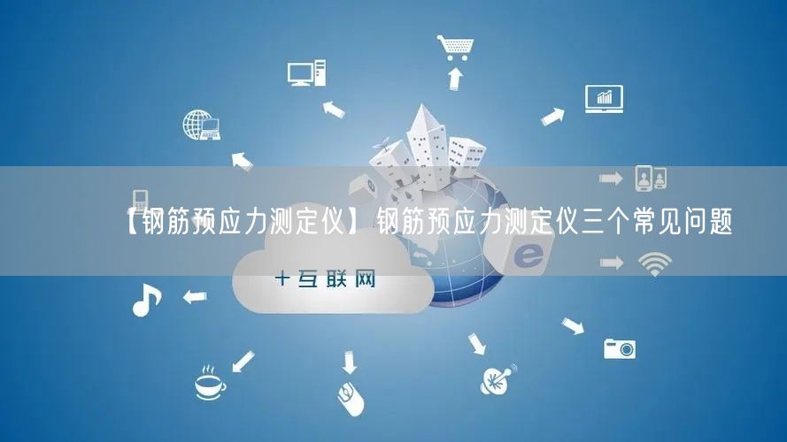 【鋼筋預(yù)應(yīng)力測定儀】鋼筋預(yù)應(yīng)力測定儀三個(gè)常見問題(圖1)