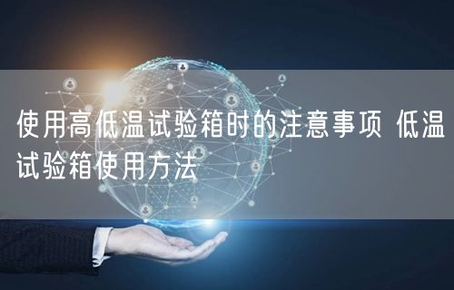 使用高低溫試驗箱時的注意事項 低溫試驗箱使用方法(圖1) 使用高低溫試驗箱時的注意事項 低溫試驗箱使用方法(圖1)
