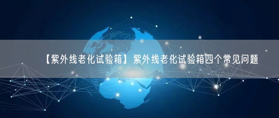 【紫外線老化試驗(yàn)箱】紫外線老化試驗(yàn)箱四個(gè)常見(jiàn)問(wèn)題(圖1)
