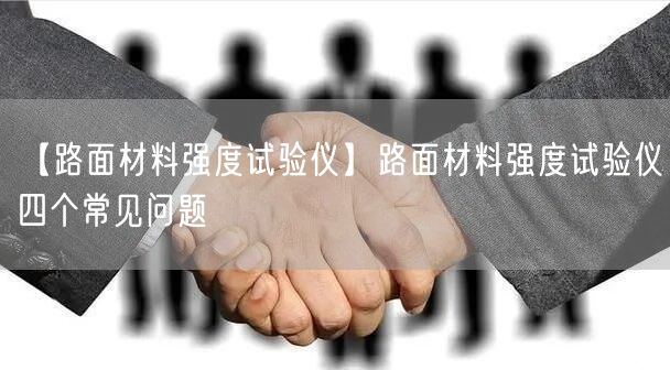 【路面材料強度試驗儀】路面材料強度試驗儀四個常見問題(圖1) 【路面材料強度試驗儀】路面材料強度試驗儀四個常見問題(圖1)