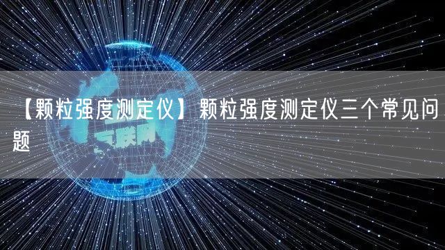 【顆粒強(qiáng)度測(cè)定儀】顆粒強(qiáng)度測(cè)定儀三個(gè)常見問(wèn)題(圖1)