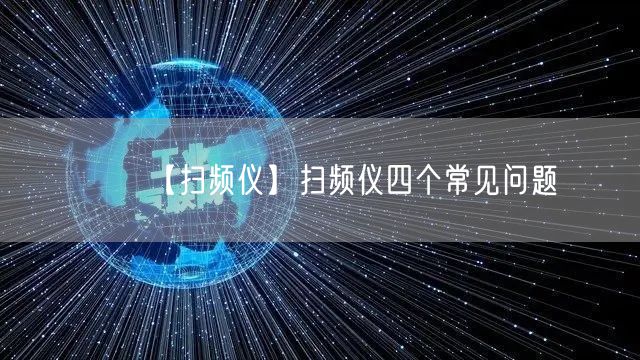 【掃頻儀】掃頻儀四個(gè)常見(jiàn)問(wèn)題(圖1) 【掃頻儀】掃頻儀四個(gè)常見(jiàn)問(wèn)題(圖1)