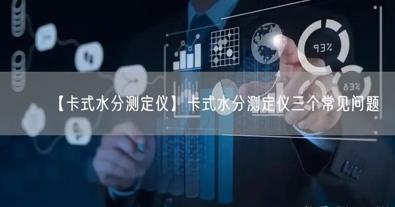 【卡式水分測定儀】卡式水分測定儀三個(gè)常見問題(圖1)