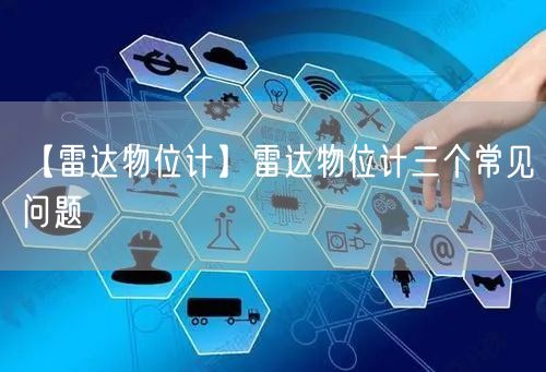 【雷達(dá)物位計(jì)】雷達(dá)物位計(jì)三個(gè)常見(jiàn)問(wèn)題(圖1)