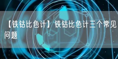 【鐵鈷比色計(jì)】鐵鈷比色計(jì)三個(gè)常見問題(圖1)