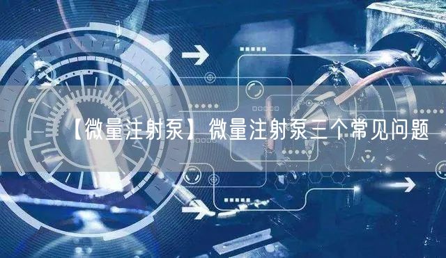 【微量注射泵】微量注射泵三個(gè)常見(jiàn)問(wèn)題(圖1)