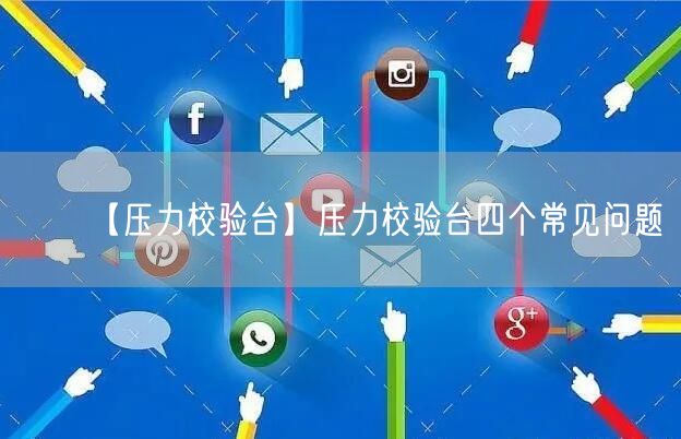 【壓力校驗(yàn)臺(tái)】壓力校驗(yàn)臺(tái)四個(gè)常見問題(圖1)