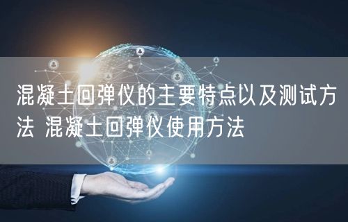 混凝土回彈儀的主要特點(diǎn)以及測(cè)試方法 混凝土回彈儀使用方法(圖1) 混凝土回彈儀的主要特點(diǎn)以及測(cè)試方法 混凝土回彈儀使用方法(圖1)
