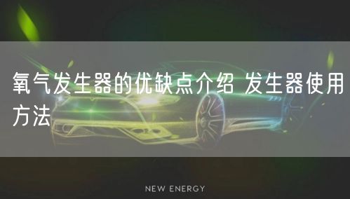 氧氣發(fā)生器的優(yōu)缺點介紹 發(fā)生器使用方法(圖1)