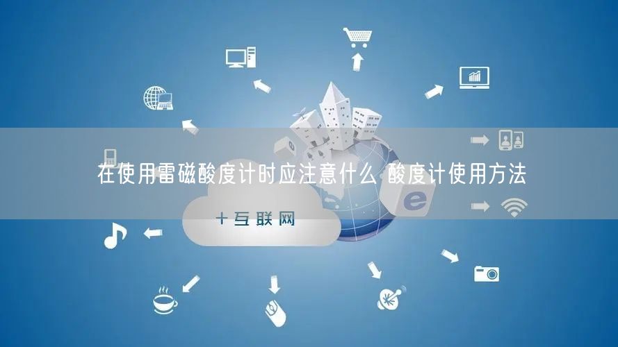 在使用雷磁酸度計(jì)時(shí)應(yīng)注意什么 酸度計(jì)使用方法(圖1)