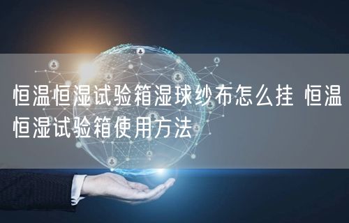 恒溫恒濕試驗箱濕球紗布怎么掛 恒溫恒濕試驗箱使用方法(圖1)