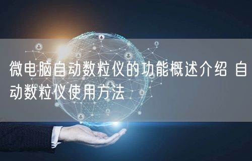 微電腦自動(dòng)數(shù)粒儀的功能概述介紹 自動(dòng)數(shù)粒儀使用方法(圖1)