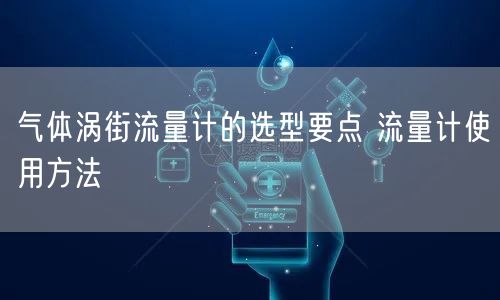 氣體渦街流量計的選型要點 流量計使用方法(圖1)