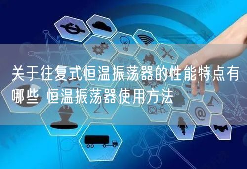關(guān)于往復(fù)式恒溫振蕩器的性能特點(diǎn)有哪些 恒溫振蕩器使用方法(圖1)