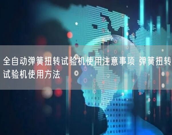 全自動彈簧扭轉(zhuǎn)試驗(yàn)機(jī)使用注意事項(xiàng) 彈簧扭轉(zhuǎn)試驗(yàn)機(jī)使用方法(圖1)