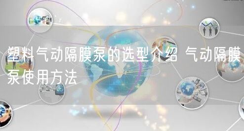 塑料氣動(dòng)隔膜泵的選型介紹 氣動(dòng)隔膜泵使用方法(圖1)