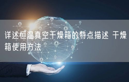 詳述恒溫真空干燥箱的特點描述 干燥箱使用方法(圖1)