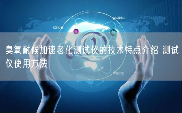 臭氧耐候加速老化測(cè)試儀的技術(shù)特點(diǎn)介紹 測(cè)試儀使用方法(圖1)