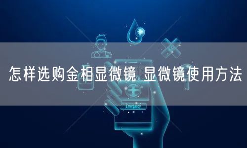 怎樣選購金相顯微鏡 顯微鏡使用方法(圖1)