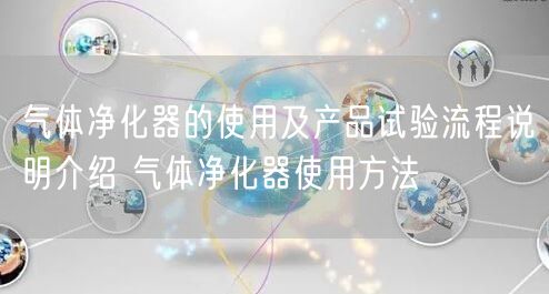 氣體凈化器的使用及產(chǎn)品試驗流程說明介紹 氣體凈化器使用方法(圖1)