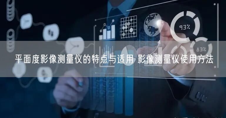 平面度影像測(cè)量儀的特點(diǎn)與適用 影像測(cè)量儀使用方法(圖1)